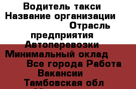 Водитель такси › Название организации ­ Ecolife taxi › Отрасль предприятия ­ Автоперевозки › Минимальный оклад ­ 60 000 - Все города Работа » Вакансии   . Тамбовская обл.,Моршанск г.